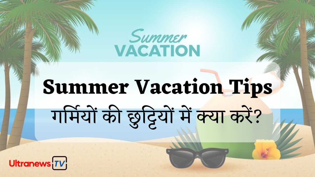 Summer Vacation Tips: गर्मियों की छुट्टियों में क्या करें?