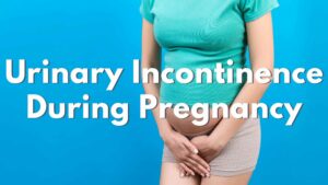 Urine Leakage During Pregnancy